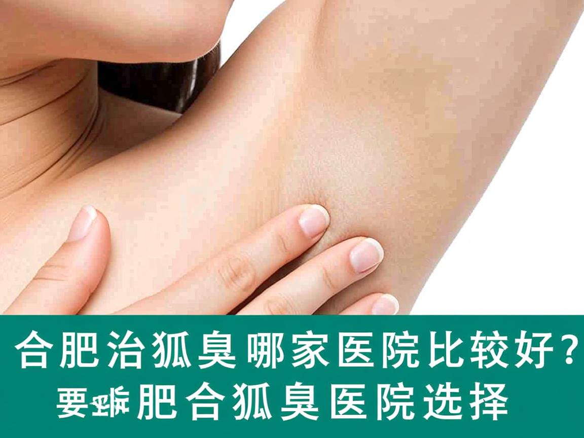 合肥治狐臭哪家医院比较好?专业解析合肥狐臭医院选择 合肥治狐臭哪家医院比较好?专业解析合肥狐臭医院选择
