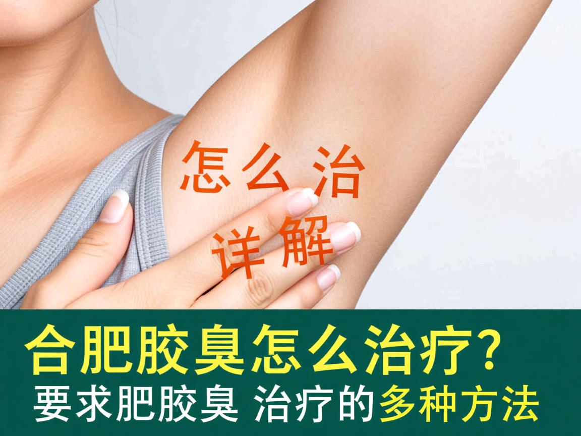 合肥腋臭怎么治疗?详解合肥腋臭治疗的多种方法 合肥腋臭怎么治疗?详解合肥腋臭治疗的多种方法