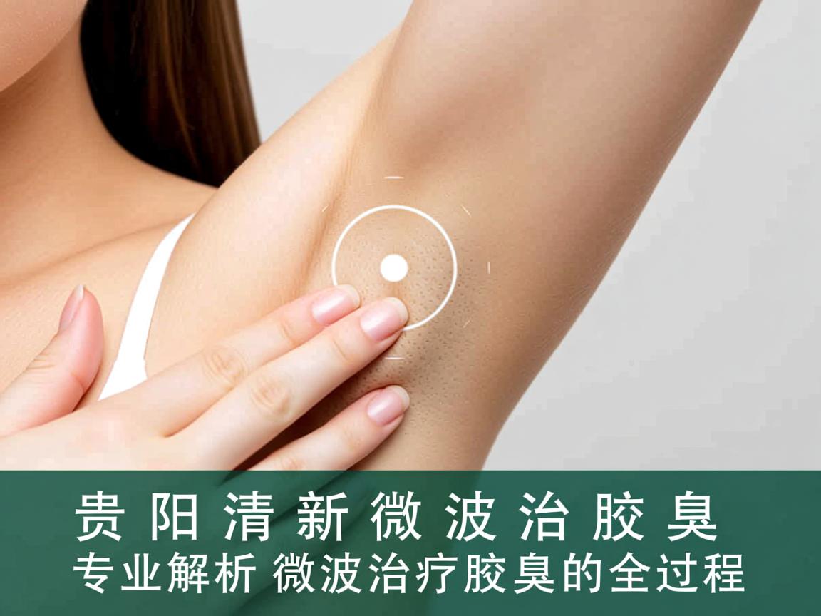 贵阳清新微波治疗腋臭,专业解析微波治疗腋臭的全过程 贵阳清新微波治疗腋臭,专业解析微波治疗腋臭的全过程