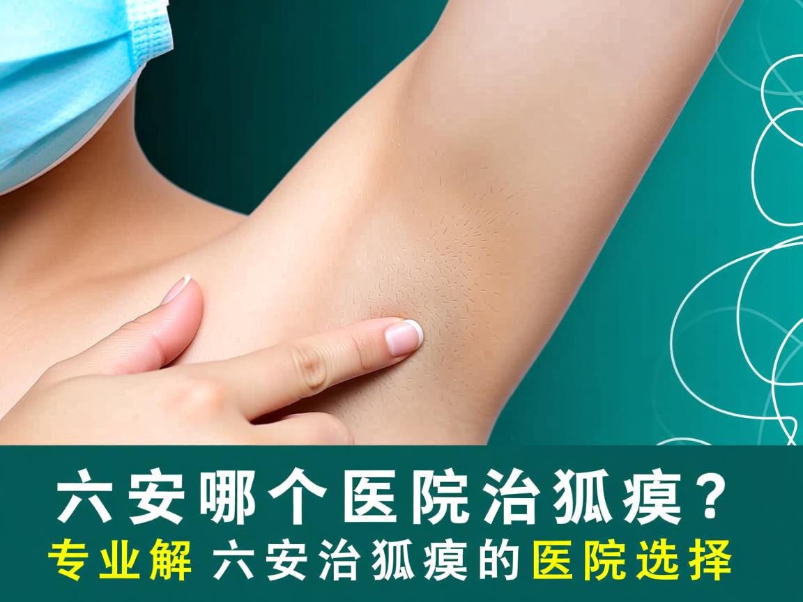 六安哪个医院治狐臭?专业解读六安治狐臭的医院选择 六安哪个医院治狐臭?专业解读六安治狐臭的医院选择