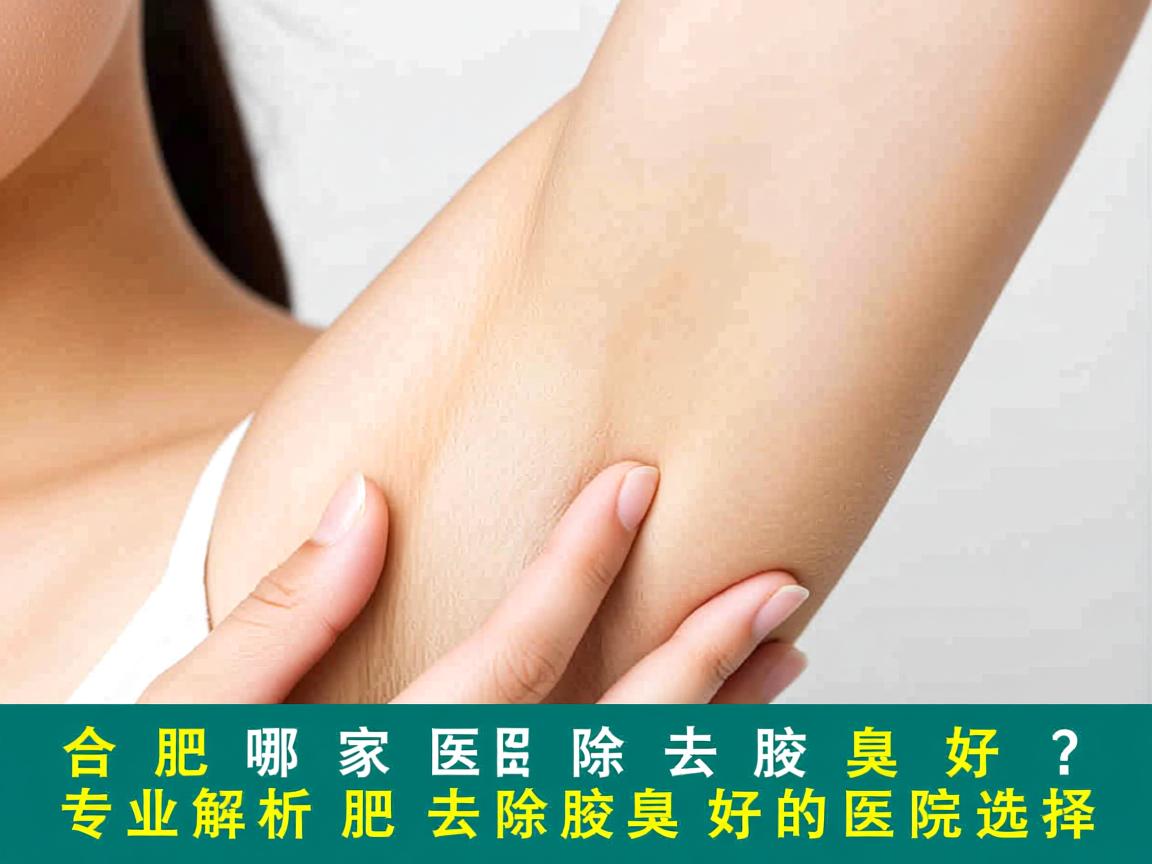 合肥哪家医院去除腋臭好?专业解析合肥去除腋臭好的医院选择 合肥哪家医院去除腋臭好?专业解析合肥去除腋臭好的医院选择