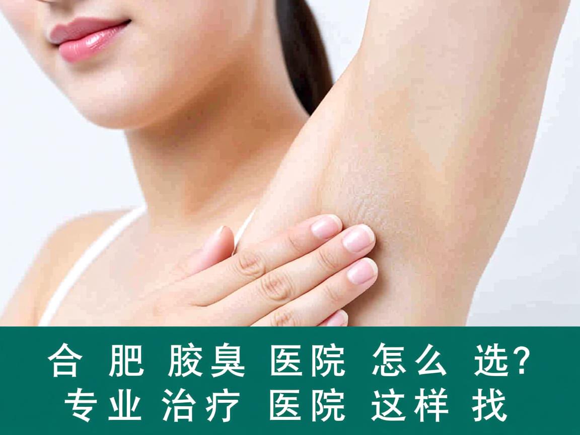 合肥腋臭医院怎么选?专业治疗腋臭的医院这样找 合肥腋臭医院怎么选?专业治疗腋臭的医院这样找