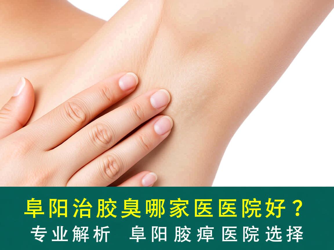 阜阳治腋臭哪家医院好？专业解析阜阳腋臭医院选择