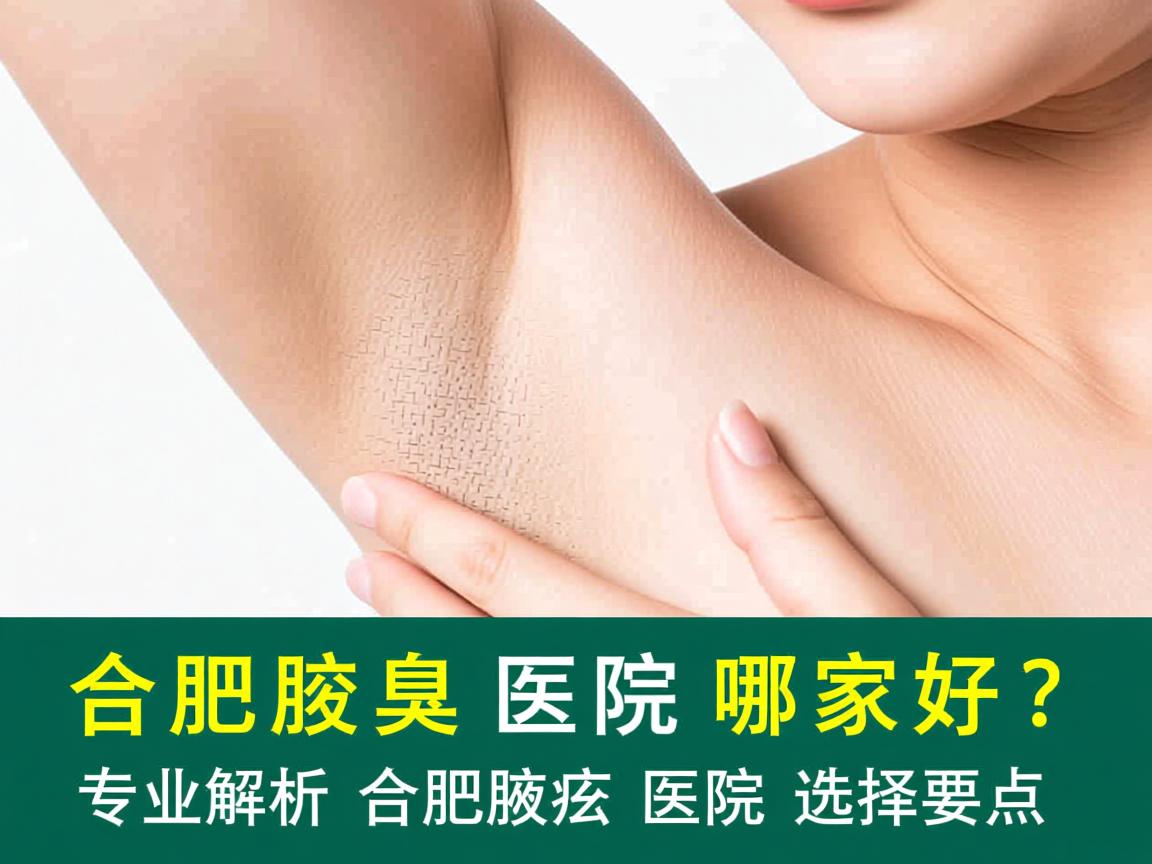 合肥腋臭医院哪家好?专业解析合肥腋臭医院的选择要点 合肥腋臭医院哪家好?专业解析合肥腋臭医院的选择要点