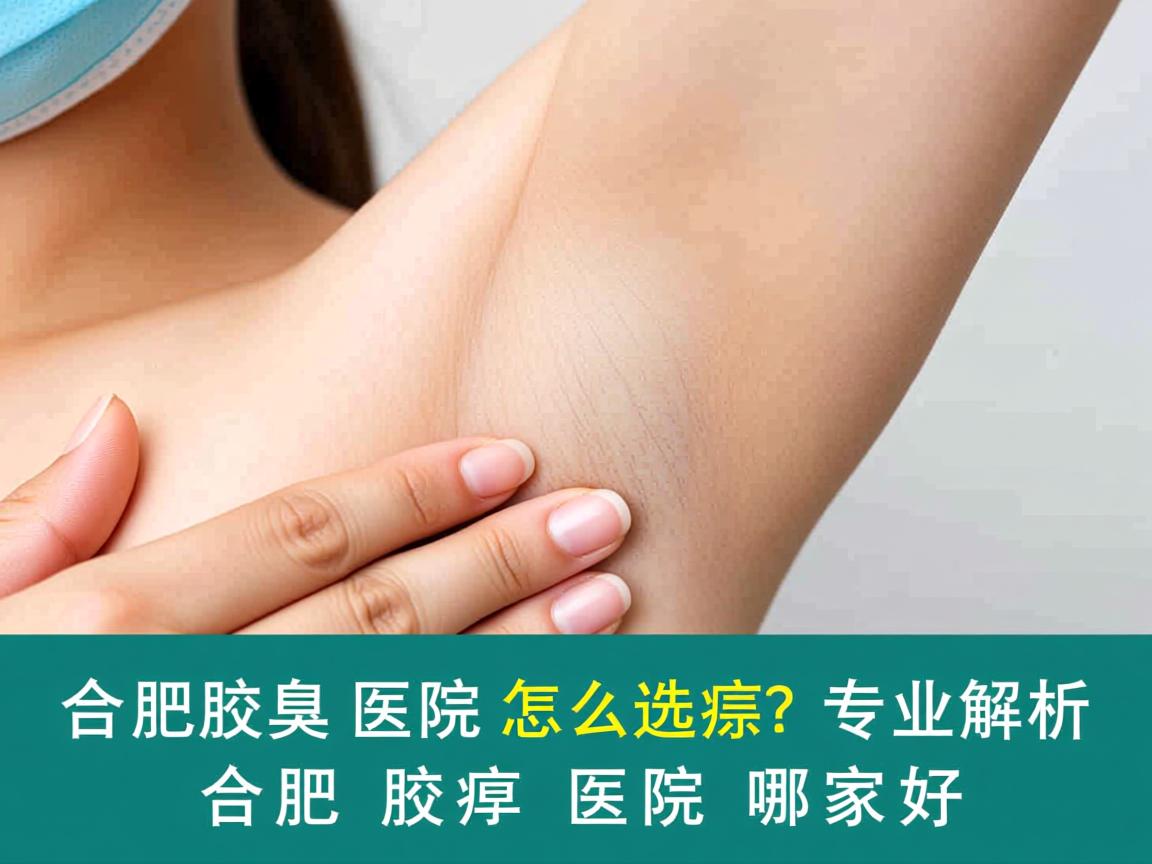 合肥腋臭医院怎么选?专业解析合肥腋臭医院哪家好 合肥腋臭医院怎么选?专业解析合肥腋臭医院哪家好