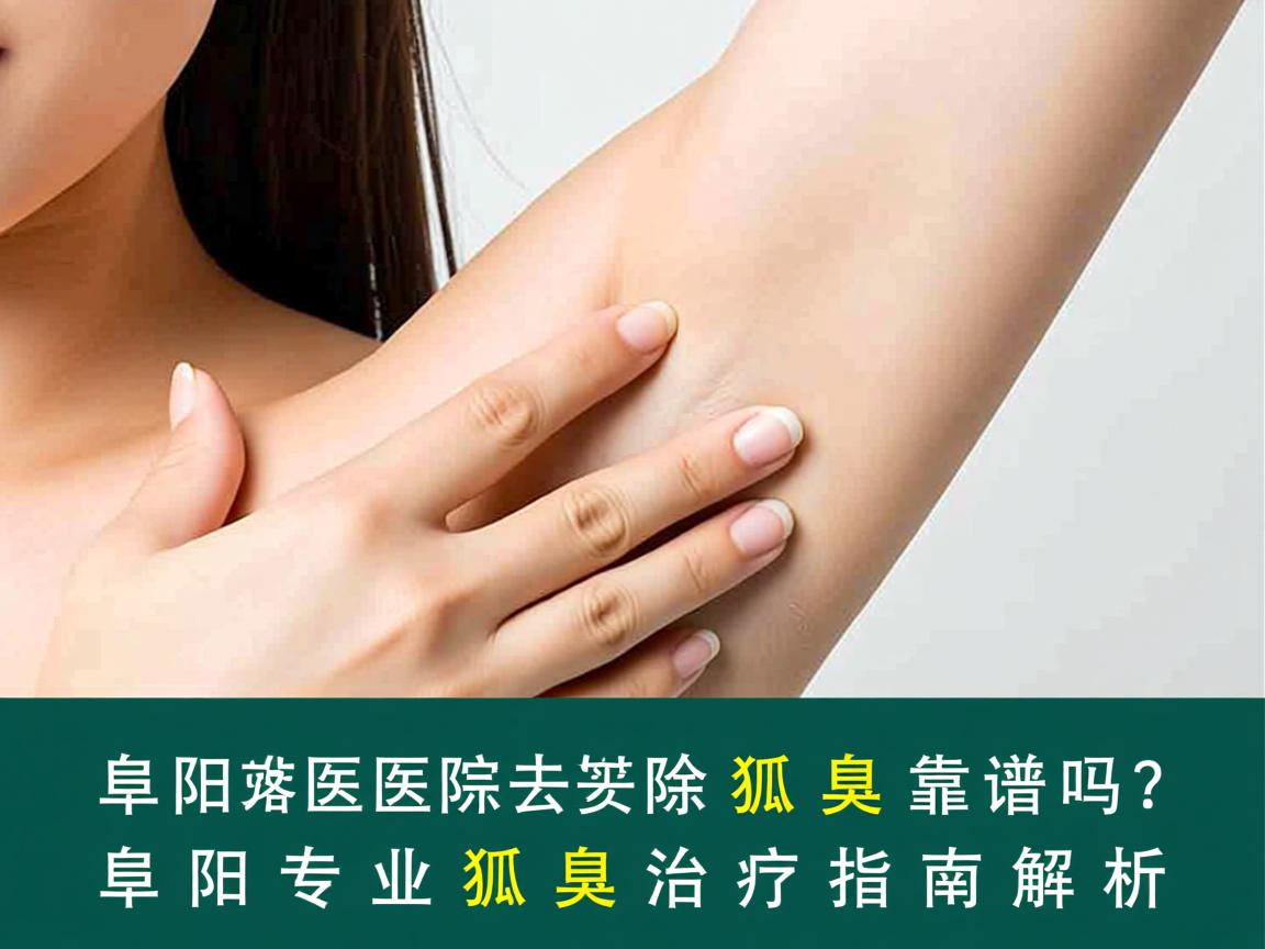 阜阳医院去除狐臭靠谱吗？阜阳专业狐臭治疗指南解析