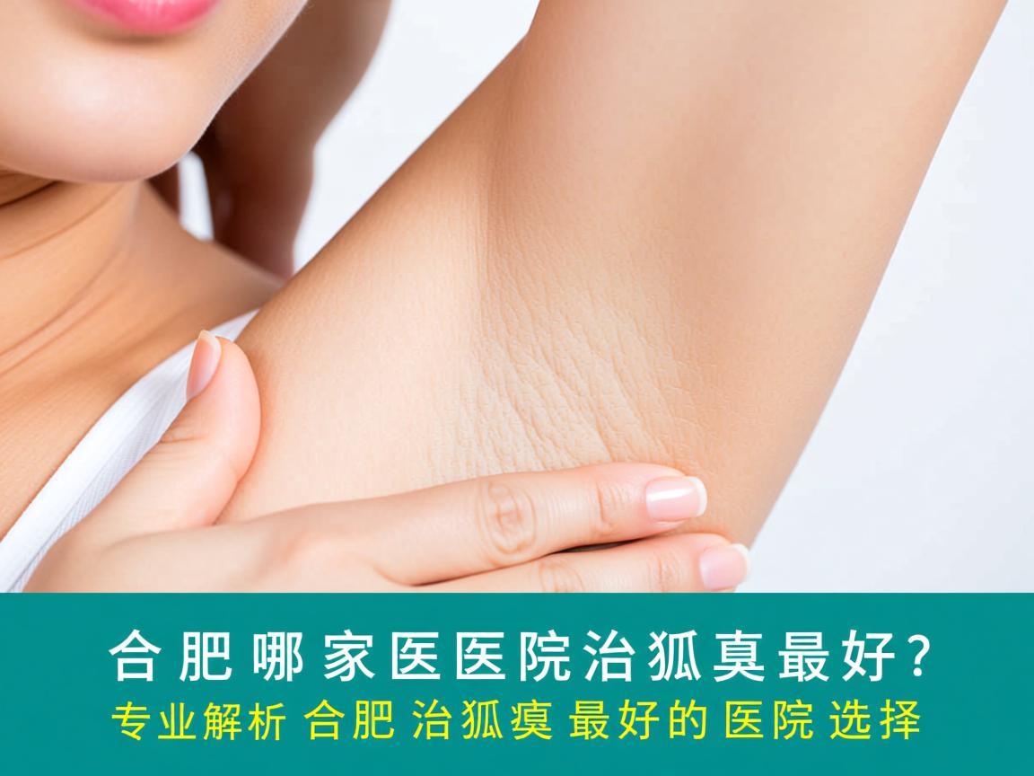 合肥哪家医院治狐臭最好？专业解析合肥治狐臭最好的医院选择