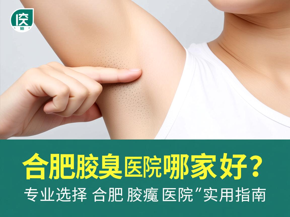 合肥腋臭医院哪家好?专业选择合肥腋臭医院的实用指南 合肥腋臭医院哪家好?专业选择合肥腋臭医院的实用指南