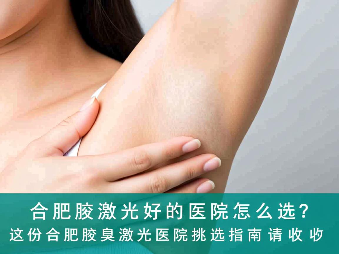 合肥腋臭激光好的医院怎么选？这份合肥腋臭激光医院挑选指南请收好