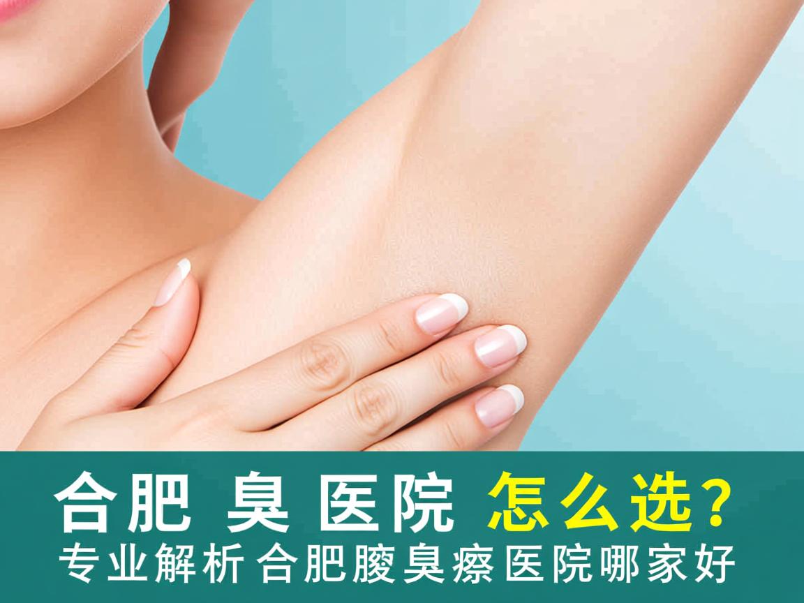 合肥腋臭医院怎么选？专业解析合肥腋臭医院哪家好