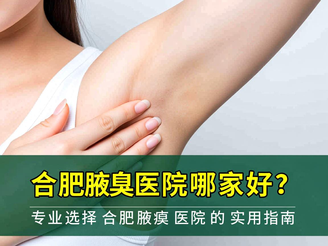 合肥腋臭医院哪家好？专业选择合肥腋臭医院的实用指南