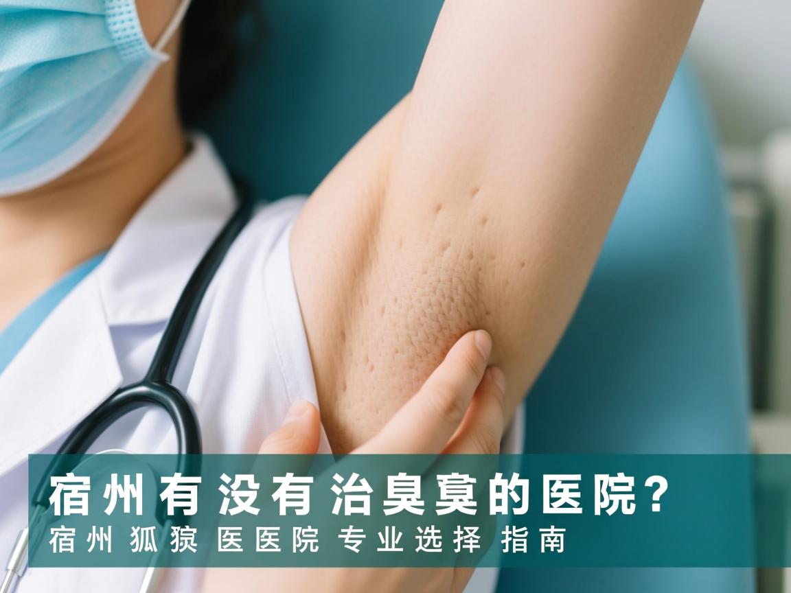 宿州有没有治狐臭的医院?宿州狐臭医院专业选择指南 宿州有没有治狐臭的医院?宿州狐臭医院专业选择指南