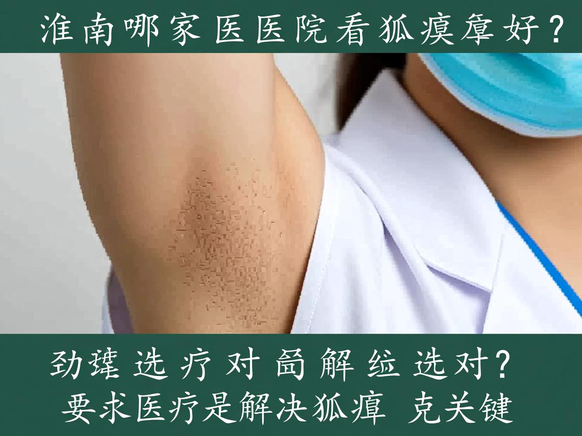 淮南哪家医院看狐臭好?选对医院是解决狐臭的关键 淮南哪家医院看狐臭好?选对医院是解决狐臭的关键