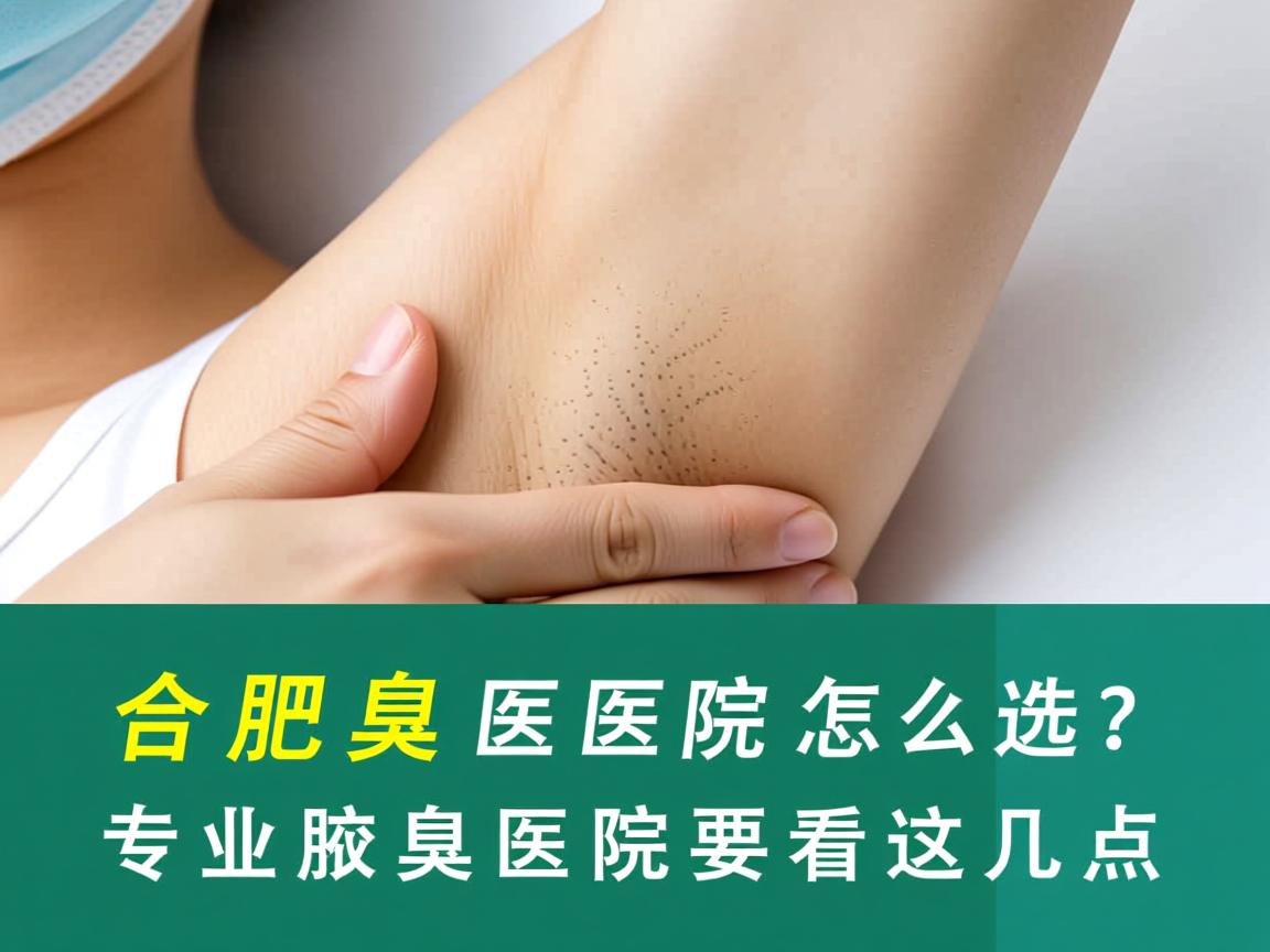 合肥腋臭医院怎么选?专业腋臭医院要看这几点 合肥腋臭医院怎么选?专业腋臭医院要看这几点