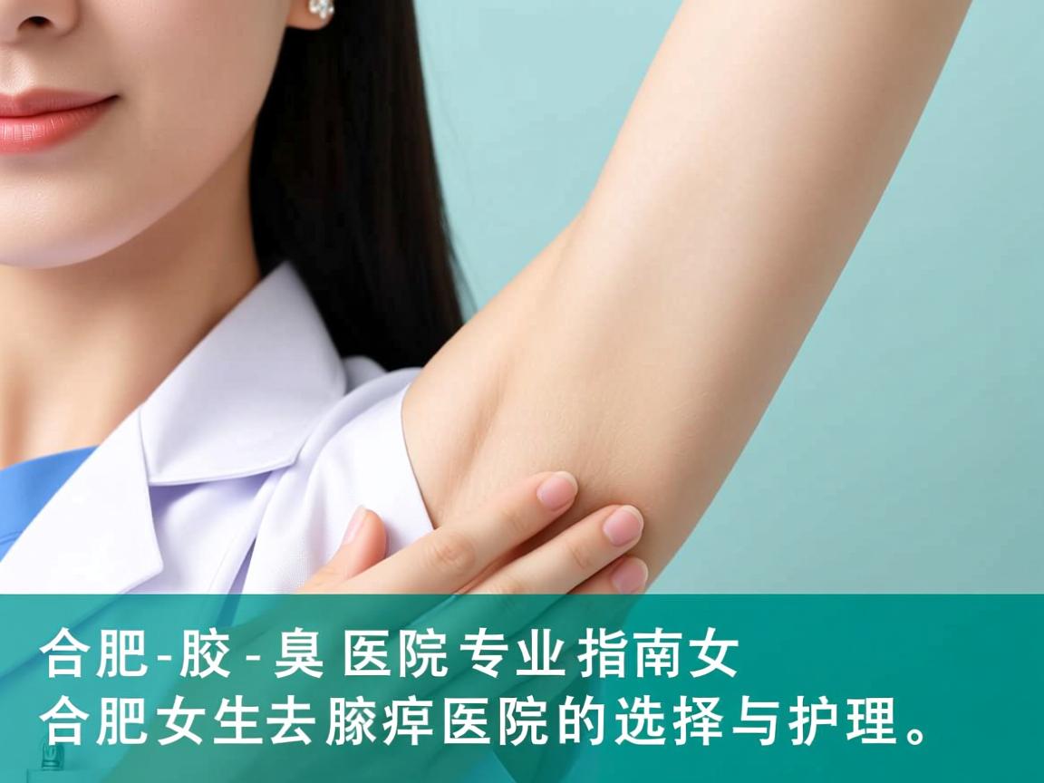 合肥腋臭医院专业指南,合肥女生去腋臭医院的选择与护理 合肥腋臭医院专业指南,合肥女生去腋臭医院的选择与护理