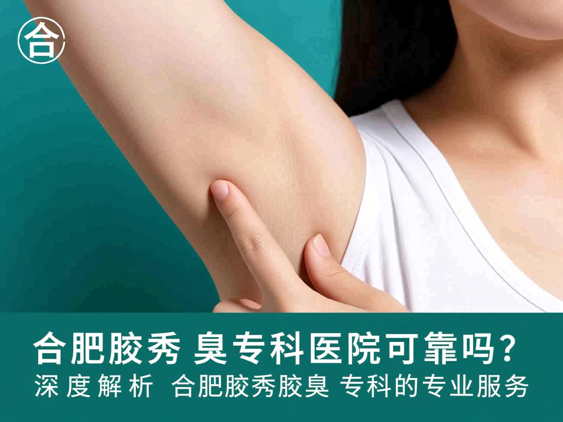 合肥腋秀腋臭专科医院可靠吗?深度解析合肥腋秀腋臭专科的专业服务 合肥腋秀腋臭专科医院可靠吗?深度解析合肥腋秀腋臭专科的专业服务