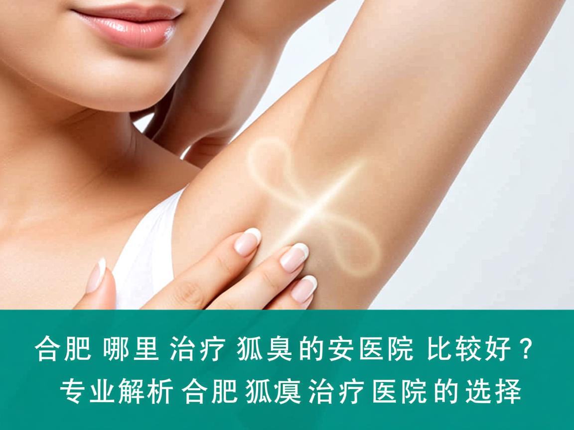 合肥哪里治疗狐臭的医院比较好?专业解析合肥狐臭治疗医院的选择 合肥哪里治疗狐臭的医院比较好?专业解析合肥狐臭治疗医院的选择