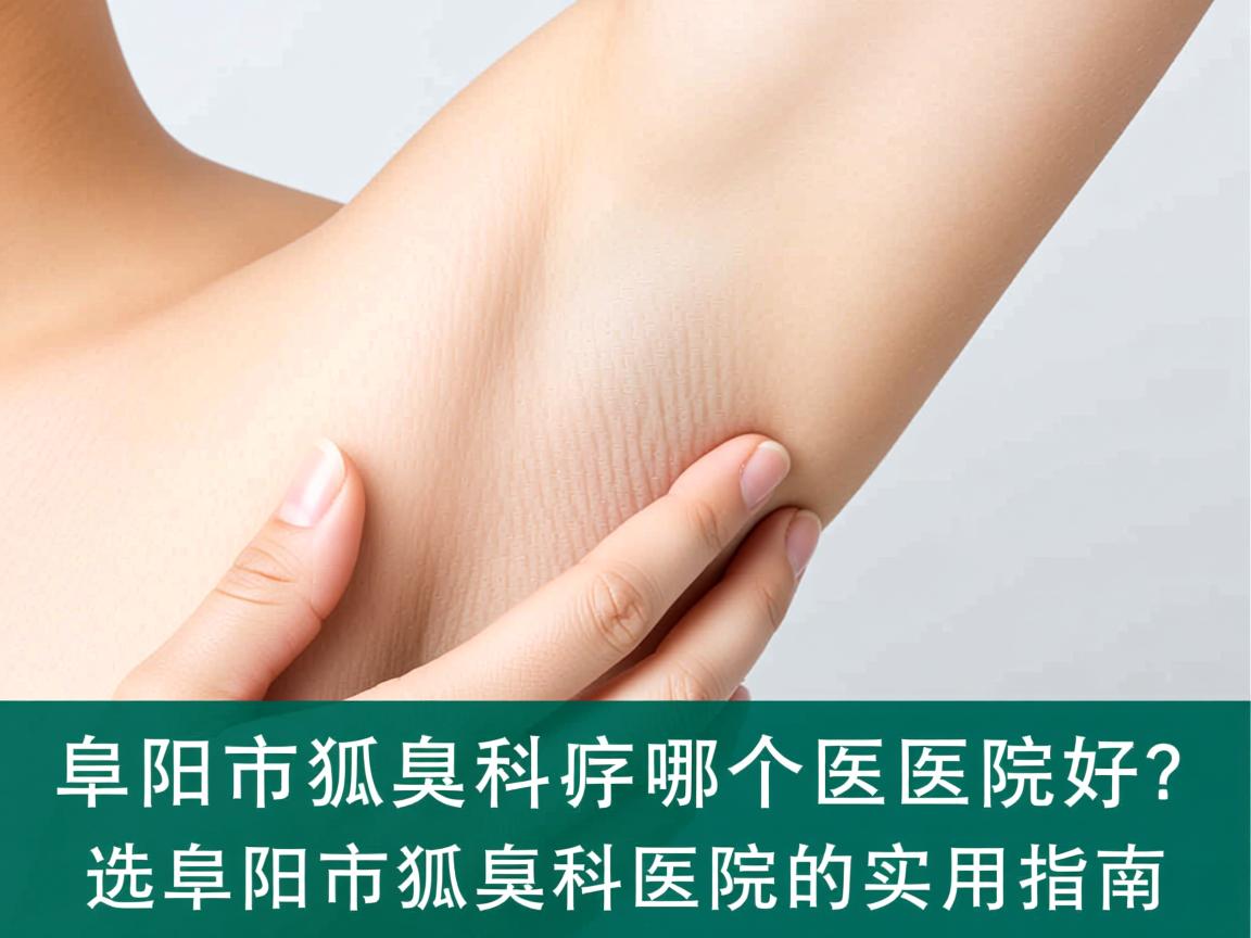 阜阳市狐臭科哪个医院好?选择阜阳市狐臭科医院的实用指南 阜阳市狐臭科哪个医院好?选择阜阳市狐臭科医院的实用指南