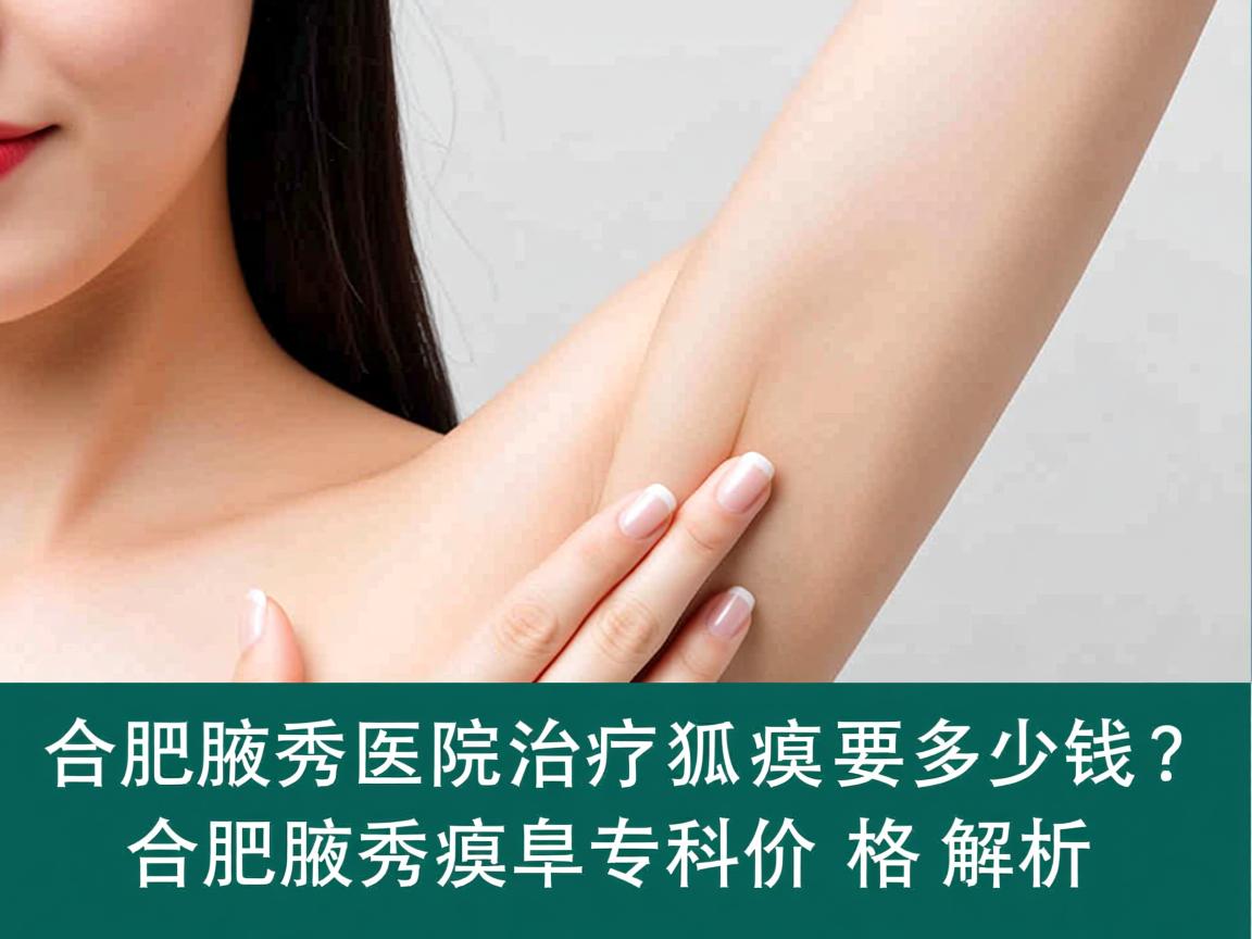 合肥腋秀医院治疗狐臭要多少钱?合肥腋秀腋臭专科价格解析 合肥腋秀医院治疗狐臭要多少钱?合肥腋秀腋臭专科价格解析