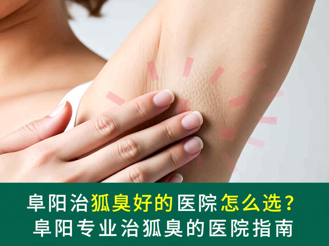 阜阳治狐臭好的医院怎么选?阜阳专业治狐臭的医院指南 阜阳治狐臭好的医院怎么选?阜阳专业治狐臭的医院指南
