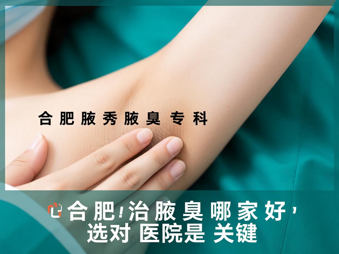 合肥腋秀腋臭专科解析,合肥治腋臭哪家好,选对医院是关键 合肥腋秀腋臭专科解析,合肥治腋臭哪家好,选对医院是关键