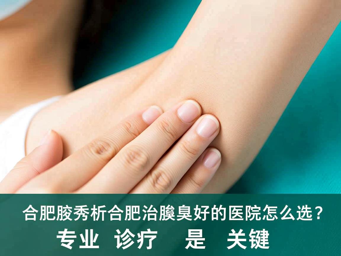 合肥腋秀解析，合肥治腋臭好的医院怎么选？专业诊疗是关键