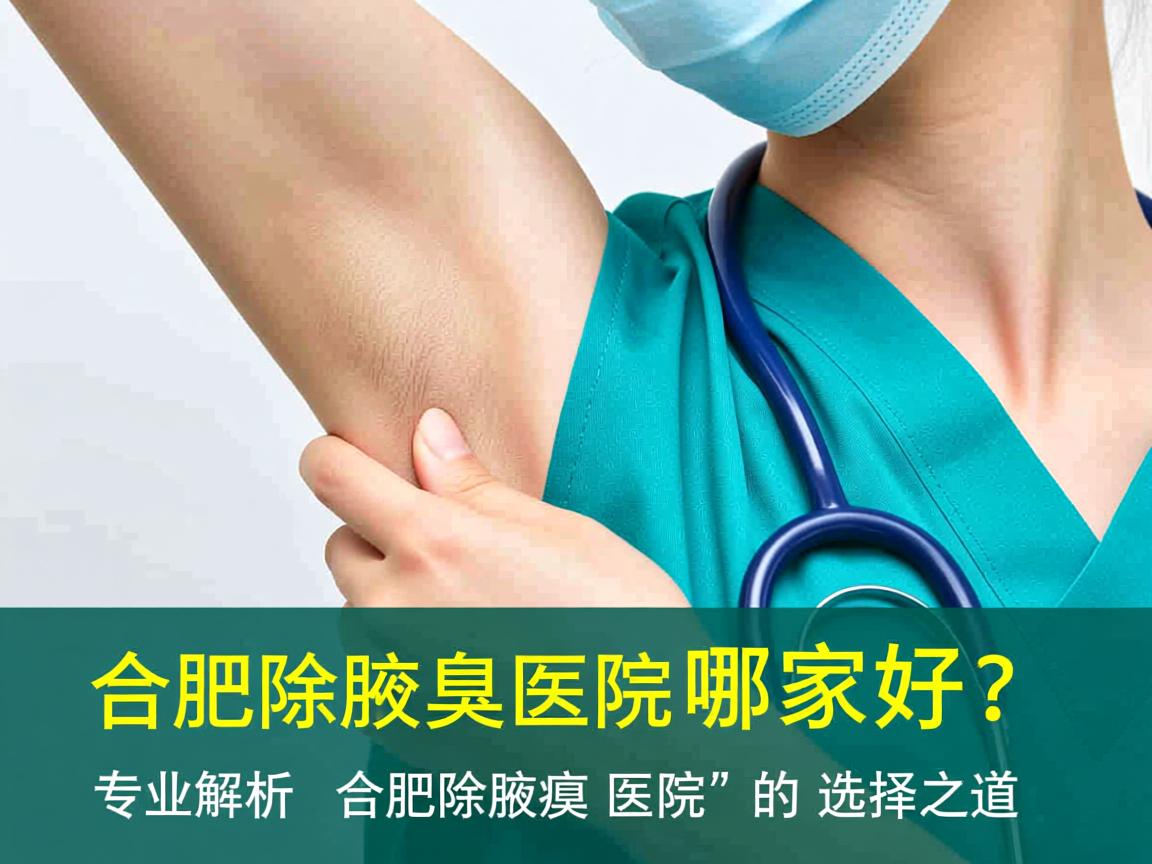 合肥除腋臭医院哪家好？专业解析合肥除腋臭医院的选择之道