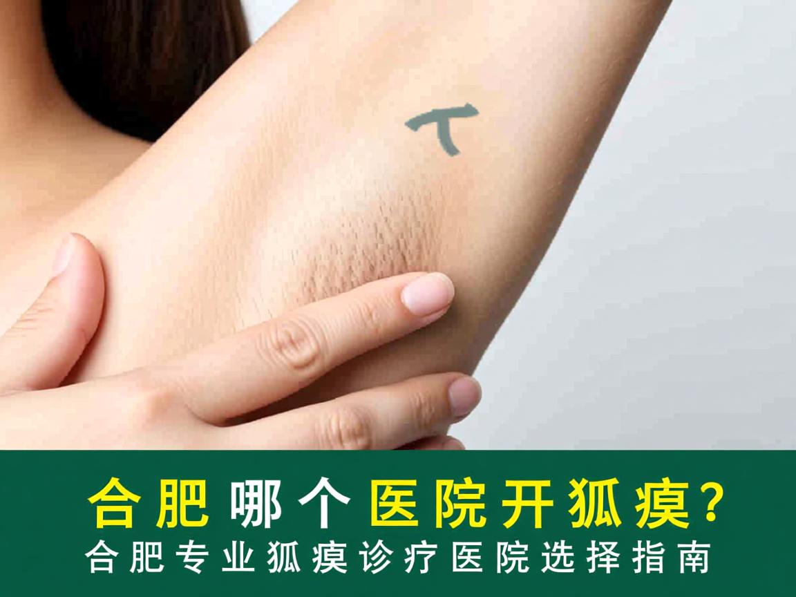 合肥哪个医院开狐臭?合肥专业狐臭诊疗医院选择指南 合肥哪个医院开狐臭?合肥专业狐臭诊疗医院选择指南