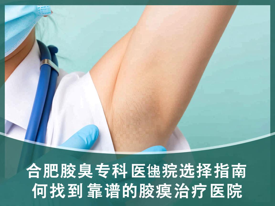 合肥腋臭专科医院选择指南,如何找到靠谱的腋臭治疗医院 合肥腋臭专科医院选择指南,如何找到靠谱的腋臭治疗医院