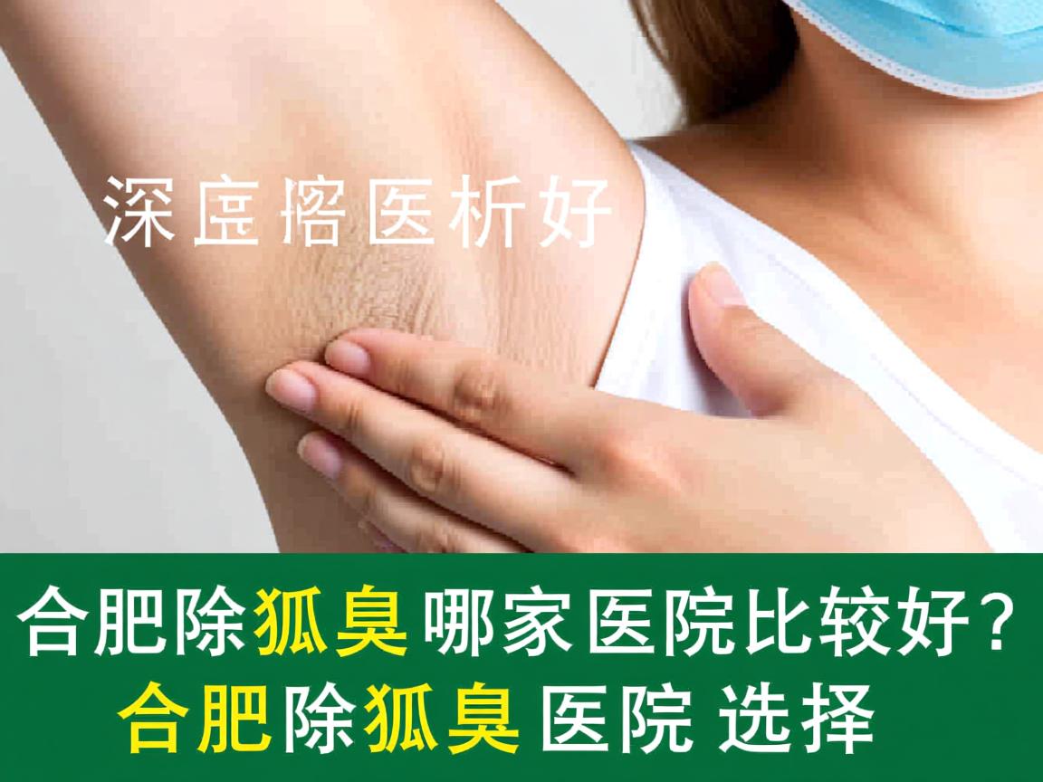 合肥除狐臭哪家医院比较好?深度解析合肥除狐臭医院的选择 合肥除狐臭哪家医院比较好?深度解析合肥除狐臭医院的选择