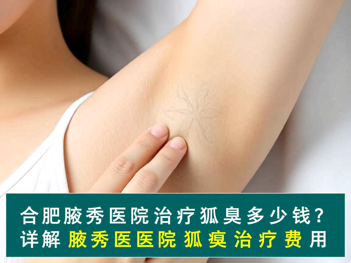 合肥腋秀医院治疗狐臭多少钱？详解腋秀医院狐臭治疗费用