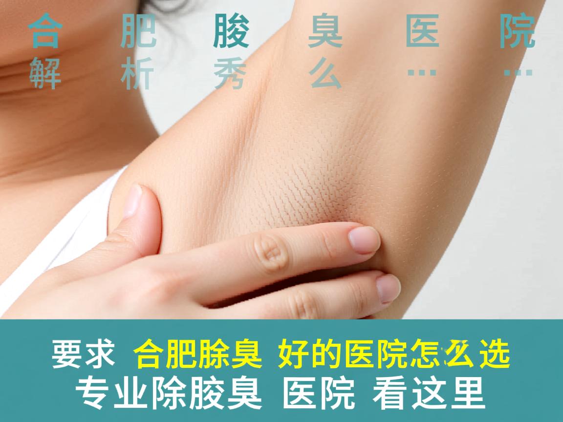合肥腋秀解析,合肥除腋臭好的医院怎么选,专业除腋臭医院看这里 合肥腋秀解析,合肥除腋臭好的医院怎么选,专业除腋臭医院看这里
