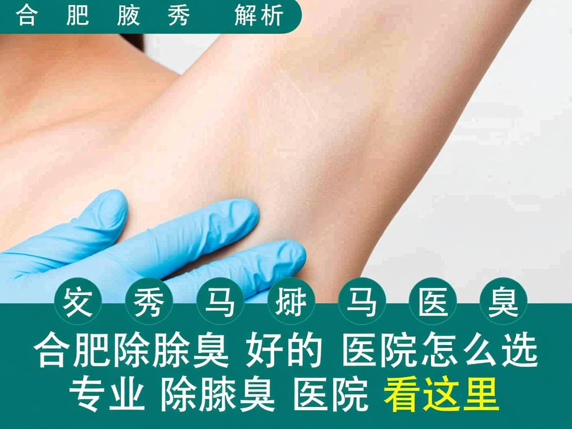 合肥腋秀解析,合肥除腋臭好的医院怎么选,专业除腋臭医院看这里 合肥腋秀解析,合肥除腋臭好的医院怎么选,专业除腋臭医院看这里