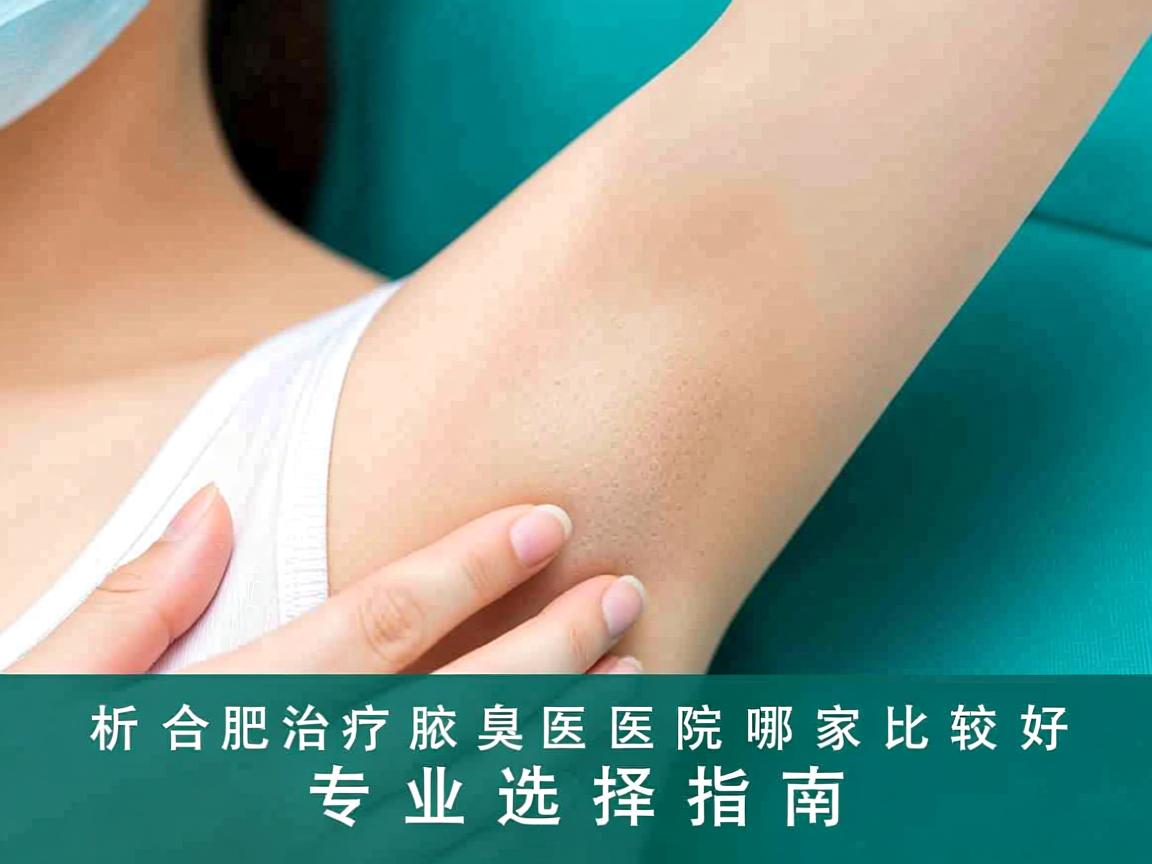 合肥腋秀解析，合肥治疗腋臭医院哪家比较好，专业选择指南