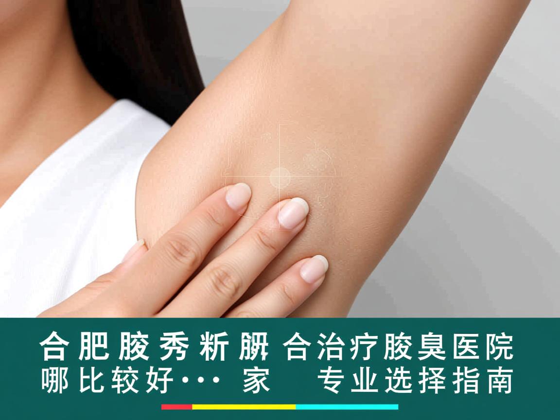 合肥腋秀解析，合肥治疗腋臭医院哪家比较好，专业选择指南