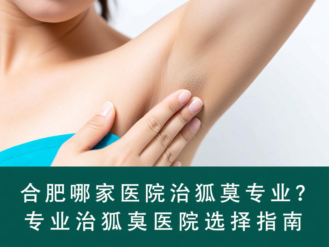 合肥哪家医院治狐臭专业?专业治狐臭的医院选择指南 合肥哪家医院治狐臭专业?专业治狐臭的医院选择指南