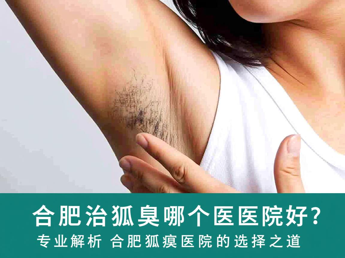 合肥治狐臭哪个医院好？专业解析合肥狐臭医院的选择之道