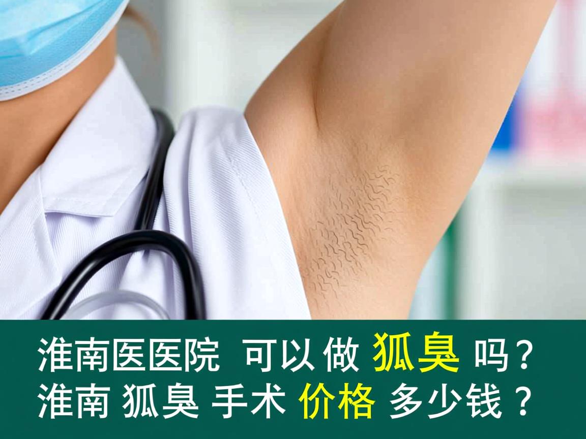 淮南医院可以做狐臭吗？淮南狐臭手术价格多少钱？