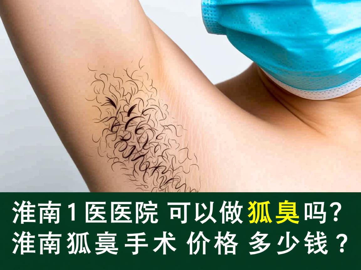 淮南医院可以做狐臭吗？淮南狐臭手术价格多少钱？