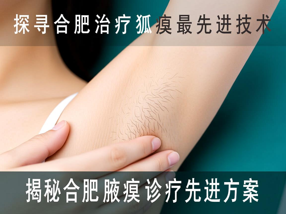 探寻合肥治疗狐臭最先进技术,揭秘合肥腋臭诊疗先进方案 探寻合肥治疗狐臭最先进技术,揭秘合肥腋臭诊疗先进方案