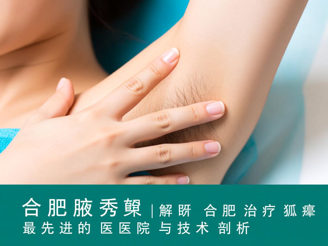 合肥腋秀解析,合肥治疗狐臭最先进的医院与技术剖析 合肥腋秀解析,合肥治疗狐臭最先进的医院与技术剖析