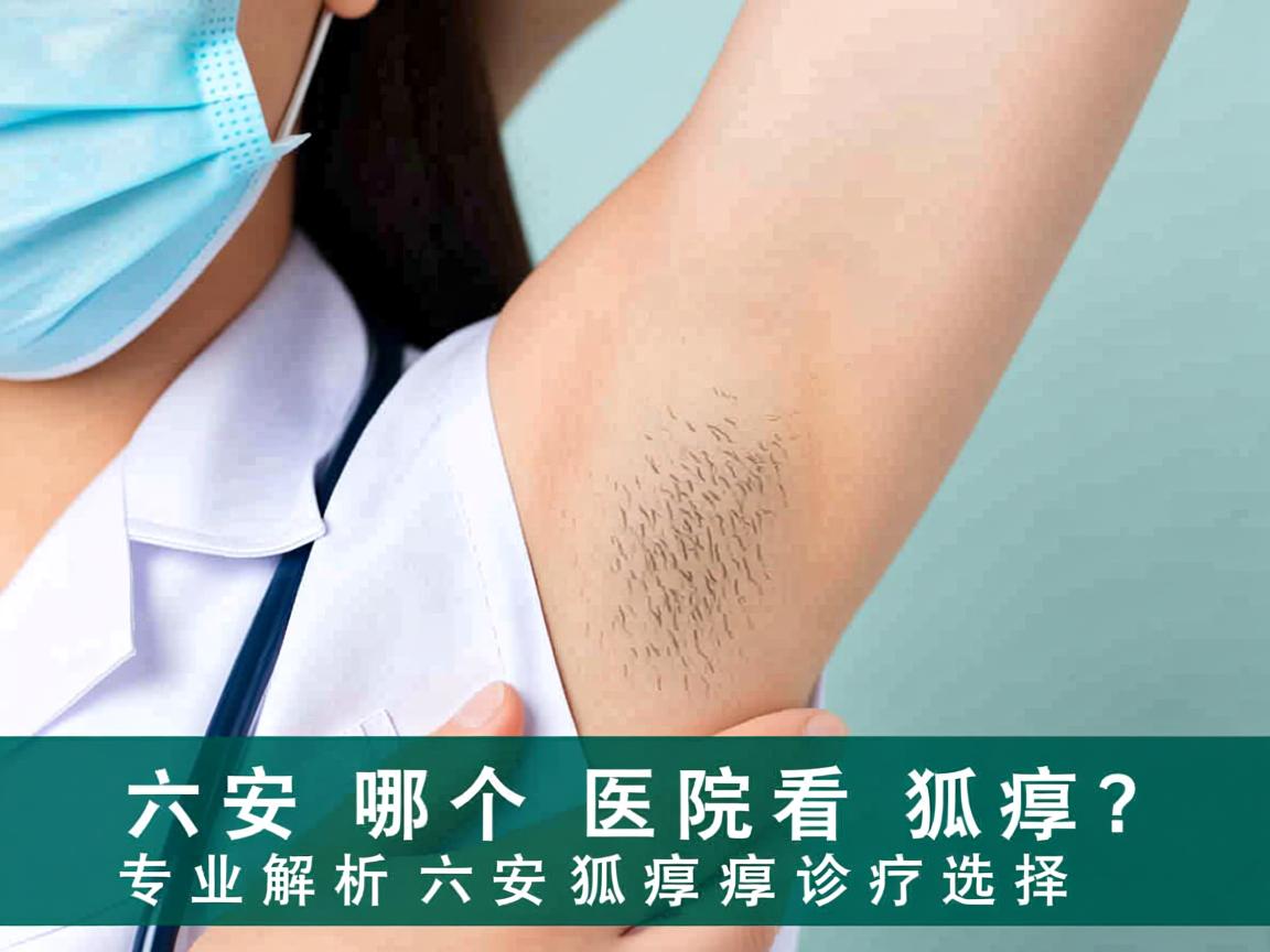 六安哪个医院看狐臭?专业解析六安狐臭诊疗选择 六安哪个医院看狐臭?专业解析六安狐臭诊疗选择