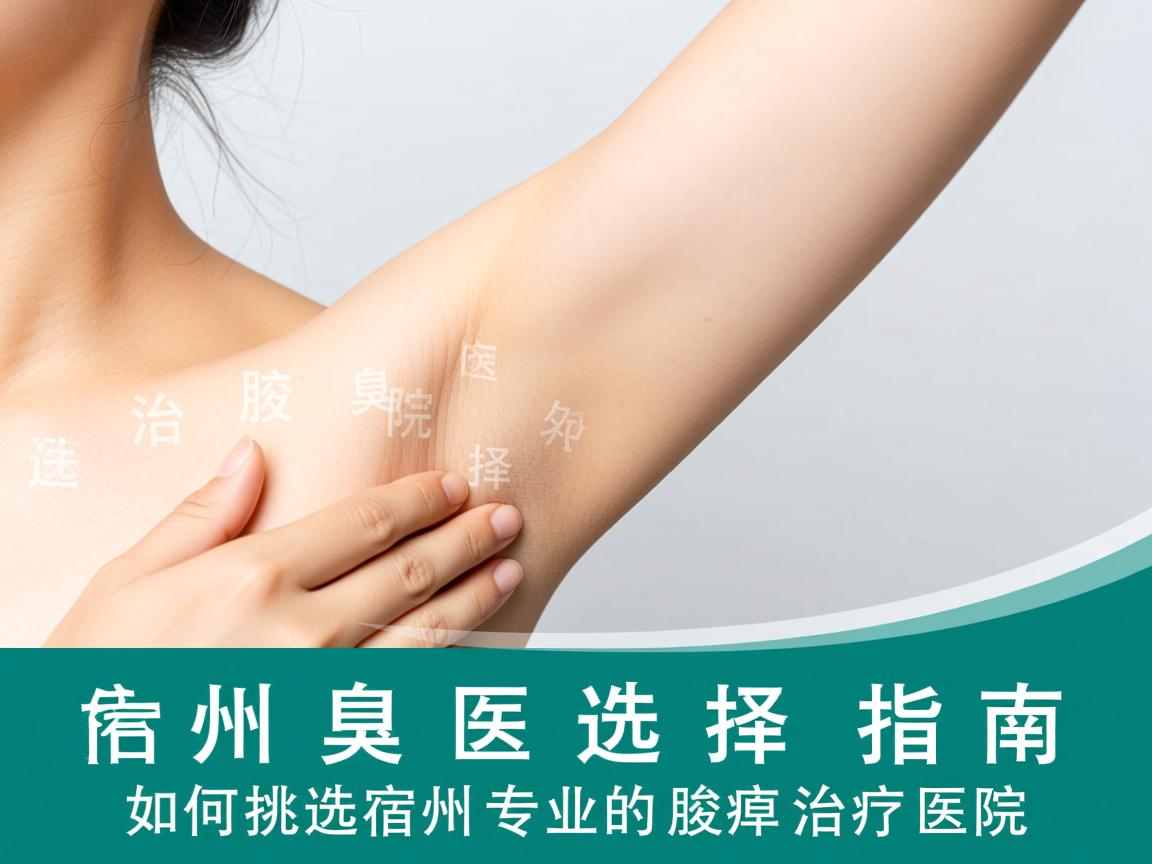 宿州治腋臭医院选择指南,如何挑选宿州专业的腋臭治疗医院 宿州治腋臭医院选择指南,如何挑选宿州专业的腋臭治疗医院
