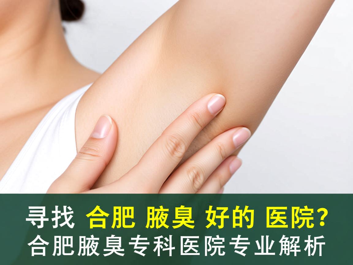 寻找合肥腋臭好的医院？合肥腋臭专科医院专业解析