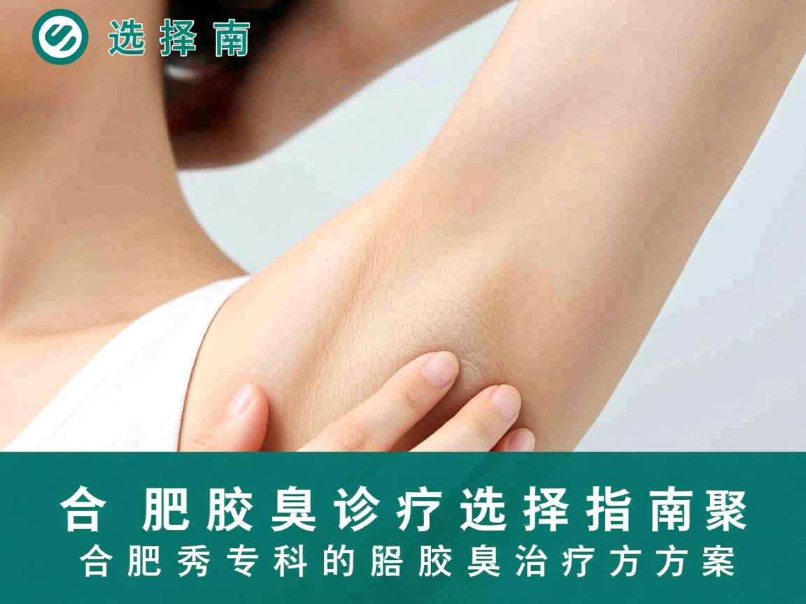合肥腋臭诊疗选择指南,聚焦合肥腋秀专科的腋臭治疗方案 合肥腋臭诊疗选择指南,聚焦合肥腋秀专科的腋臭治疗方案