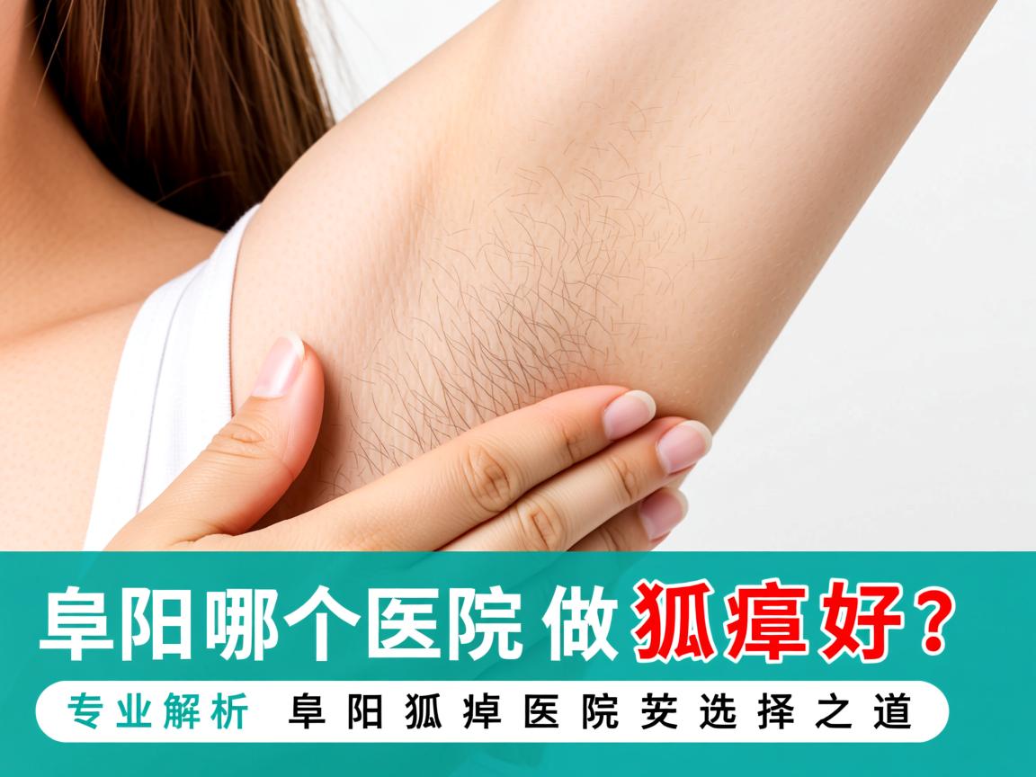 阜阳哪个医院做狐臭好?专业解析阜阳狐臭医院的选择之道 阜阳哪个医院做狐臭好?专业解析阜阳狐臭医院的选择之道