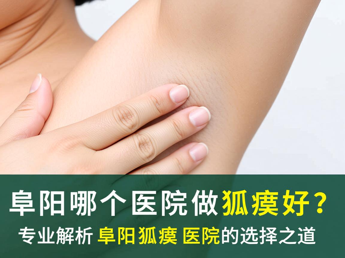 阜阳哪个医院做狐臭好?专业解析阜阳狐臭医院的选择之道 阜阳哪个医院做狐臭好?专业解析阜阳狐臭医院的选择之道