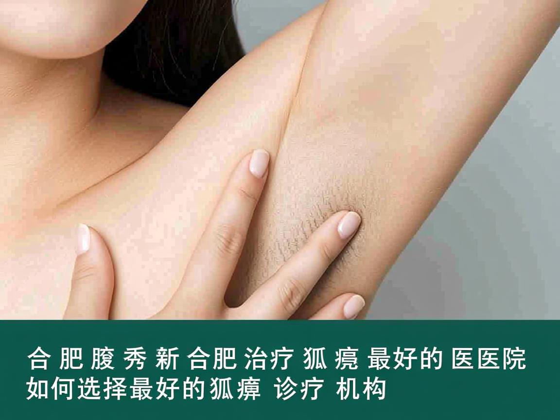 合肥腋秀解析,合肥治疗狐臭最好的医院,如何选择最好的狐臭诊疗机构 合肥腋秀解析,合肥治疗狐臭最好的医院,如何选择最好的狐臭诊疗机构