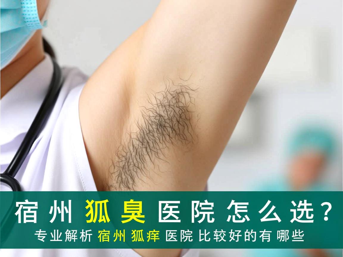 宿州狐臭医院怎么选？专业解析宿州狐臭医院比较好的有哪些