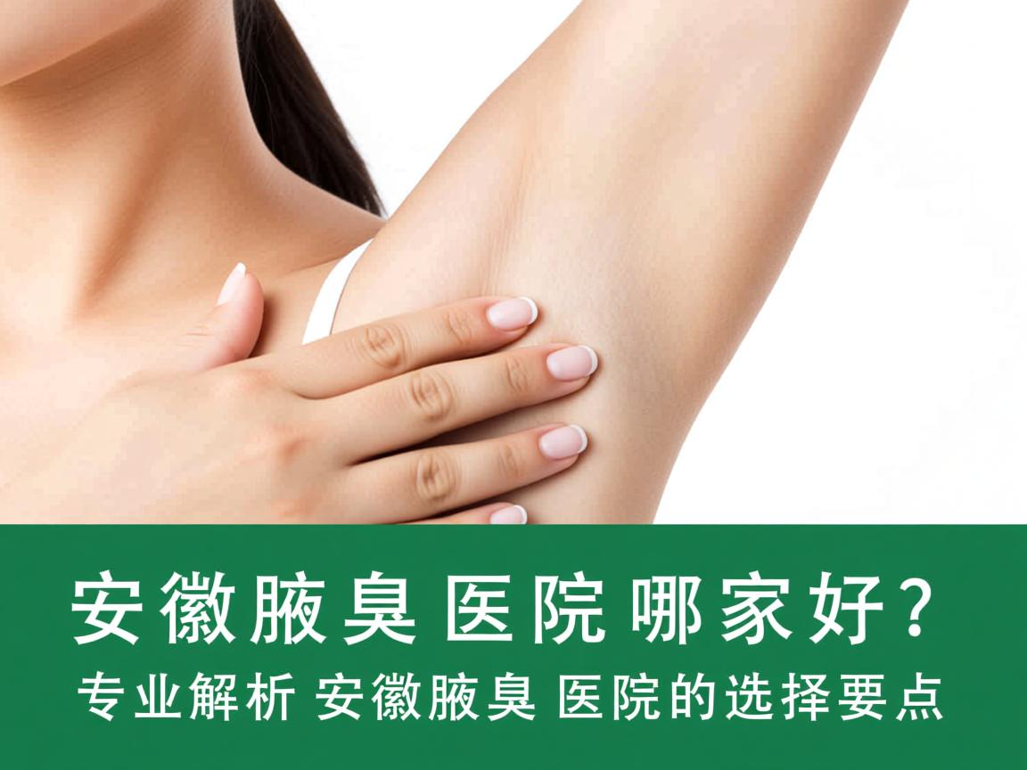 安徽腋臭医院哪家好?专业解析安徽腋臭医院的选择要点 安徽腋臭医院哪家好?专业解析安徽腋臭医院的选择要点